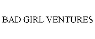 BAD GIRL VENTURES