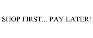 SHOP FIRST... PAY LATER!