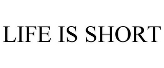 LIFE IS SHORT