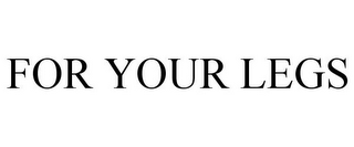 FOR YOUR LEGS