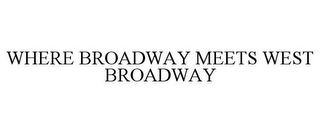 WHERE BROADWAY MEETS WEST BROADWAY