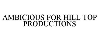 AMBICIOUS FOR HILL TOP PRODUCTIONS