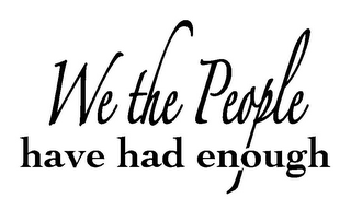 WE THE PEOPLE HAVE HAD ENOUGH