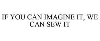 IF YOU CAN IMAGINE IT, WE CAN SEW IT