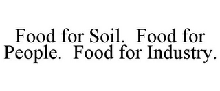 FOOD FOR SOIL. FOOD FOR PEOPLE. FOOD FOR INDUSTRY.