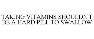 TAKING VITAMINS SHOULDN'T BE A HARD PILL TO SWALLOW