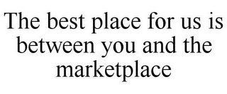 THE BEST PLACE FOR US IS BETWEEN YOU AND THE MARKETPLACE