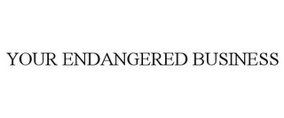 YOUR ENDANGERED BUSINESS