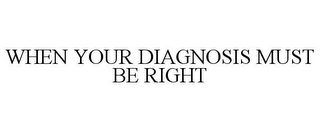 WHEN YOUR DIAGNOSIS MUST BE RIGHT