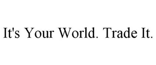 IT'S YOUR WORLD. TRADE IT.