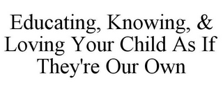 EDUCATING, KNOWING, & LOVING YOUR CHILD AS IF THEY'RE OUR OWN