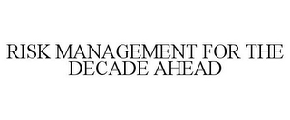 RISK MANAGEMENT FOR THE DECADE AHEAD