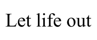 LET LIFE OUT