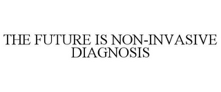 THE FUTURE IS NON-INVASIVE DIAGNOSIS