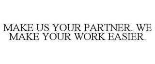 MAKE US YOUR PARTNER. WE MAKE YOUR WORK EASIER.