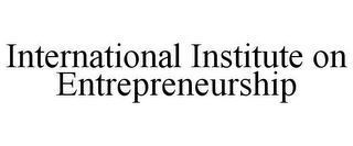 INTERNATIONAL INSTITUTE ON ENTREPRENEURSHIP