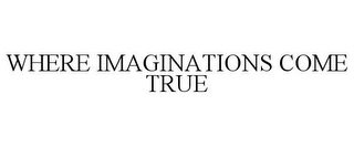 WHERE IMAGINATIONS COME TRUE