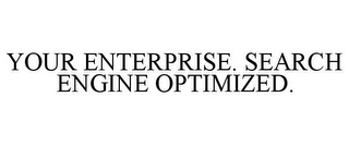 YOUR ENTERPRISE. SEARCH ENGINE OPTIMIZED.