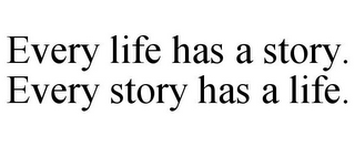 EVERY LIFE HAS A STORY. EVERY STORY HAS A LIFE.