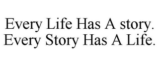 EVERY LIFE HAS A STORY. EVERY STORY HAS A LIFE.