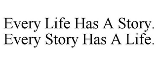 EVERY LIFE HAS A STORY. EVERY STORY HAS A LIFE.