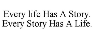 EVERY LIFE HAS A STORY. EVERY STORY HAS A LIFE.