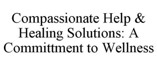 COMPASSIONATE HELP & HEALING SOLUTIONS: A COMMITTMENT TO WELLNESS