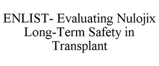 ENLIST- EVALUATING NULOJIX LONG-TERM SAFETY IN TRANSPLANT