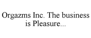 ORGAZMS INC. THE BUSINESS IS PLEASURE...