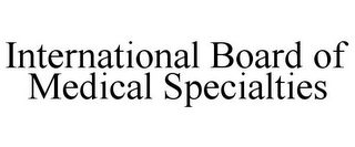 INTERNATIONAL BOARD OF MEDICAL SPECIALTIES