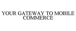 YOUR GATEWAY TO MOBILE COMMERCE