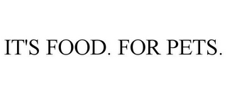 IT'S FOOD. FOR PETS.