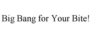 BIG BANG FOR YOUR BITE!