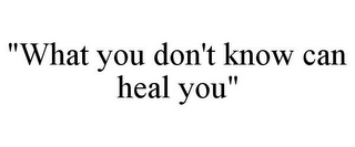 "WHAT YOU DON'T KNOW CAN HEAL YOU"