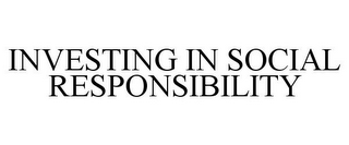 INVESTING IN SOCIAL RESPONSIBILITY