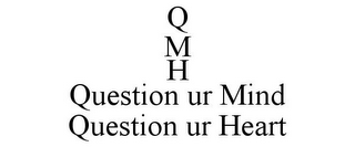 Q M H QUESTION UR MIND QUESTION UR HEART