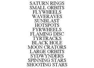 SATURN RINGS SMALL ORBITS FLYWHEELS WAVERAVES SUNBLAST HOTSPOTS FYRWHEELS FLAMING DISC TYRTRACKS BLACK HOLE MOON CRATORS LARGE ORBITS SYDWYNDERS SPINNING STARS SHOOTING STARS