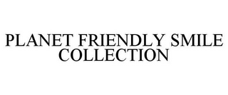 PLANET FRIENDLY SMILE COLLECTION