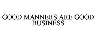 GOOD MANNERS ARE GOOD BUSINESS