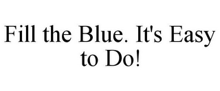FILL THE BLUE. IT'S EASY TO DO!