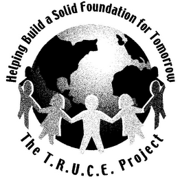 HELPING BUILD A SOLID FOUNDATION FOR TOMORROW THE T.R.U.C.E. PROJECT