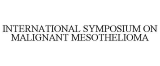 INTERNATIONAL SYMPOSIUM ON MALIGNANT MESOTHELIOMA