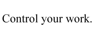 CONTROL YOUR WORK.