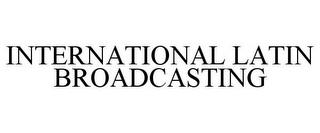 INTERNATIONAL LATIN BROADCASTING