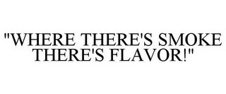 "WHERE THERE'S SMOKE THERE'S FLAVOR!"