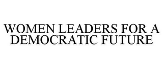 WOMEN LEADERS FOR A DEMOCRATIC FUTURE