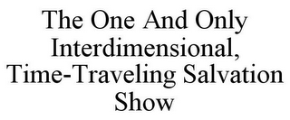 THE ONE AND ONLY INTERDIMENSIONAL, TIME-TRAVELING SALVATION SHOW