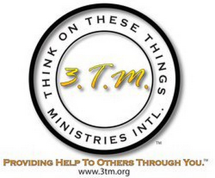 THINK ON THESE THINGS MINISTRIES INTL. 3.T.M. PROVIDING HELP TO OTHERS THROUGH YOU. WWW.3TM.ORG