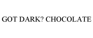 GOT DARK? CHOCOLATE