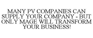 MANY PV COMPANIES CAN SUPPLY YOUR COMPANY - BUT ONLY MAGE WILL TRANSFORM YOUR BUSINESS!